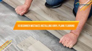 10 Beginner Mistakes Installing Vinyl Plank Flooring