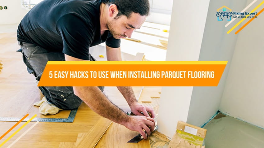 5 Easy Hacks To Use When Installing Parquet Flooring